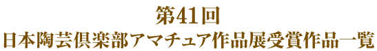 第４１回日本陶芸倶楽部アマチュア作品展受賞作品一覧