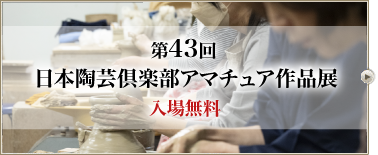 第43回 日本陶芸倶楽部 アマチュア作品展