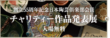 創立５５周年記念日本陶芸倶楽部会員チャリティー作品発表展