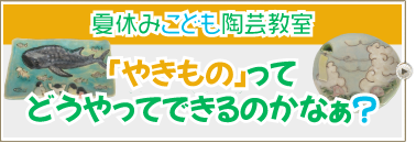 夏休みこども陶芸教室 「やきもの」ってどうやってできるのかなぁ?