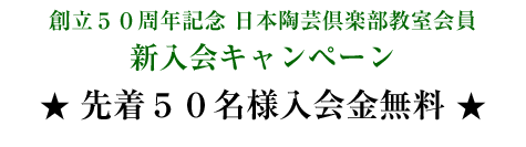 創立５０周年記念 日本陶芸倶楽部教室会員 新入会キャンペーン  先着５０名様入会金無料